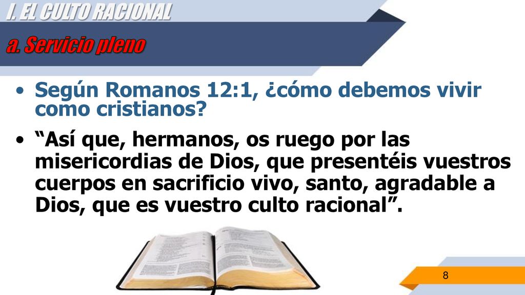 I. EL CULTO RACIONAL a. Servicio pleno. Según Romanos 12:1, ¿cómo debemos vivir como cristianos