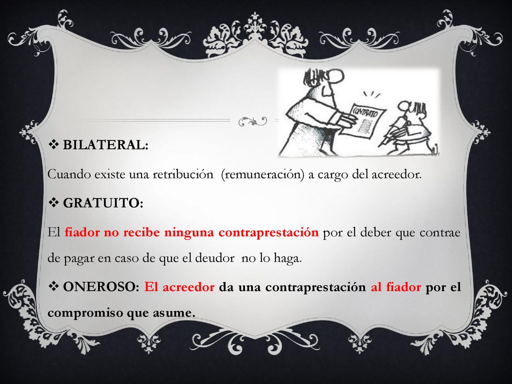 BILATERAL: Cuando existe una retribución (remuneración) a cargo del acreedor. GRATUITO:
