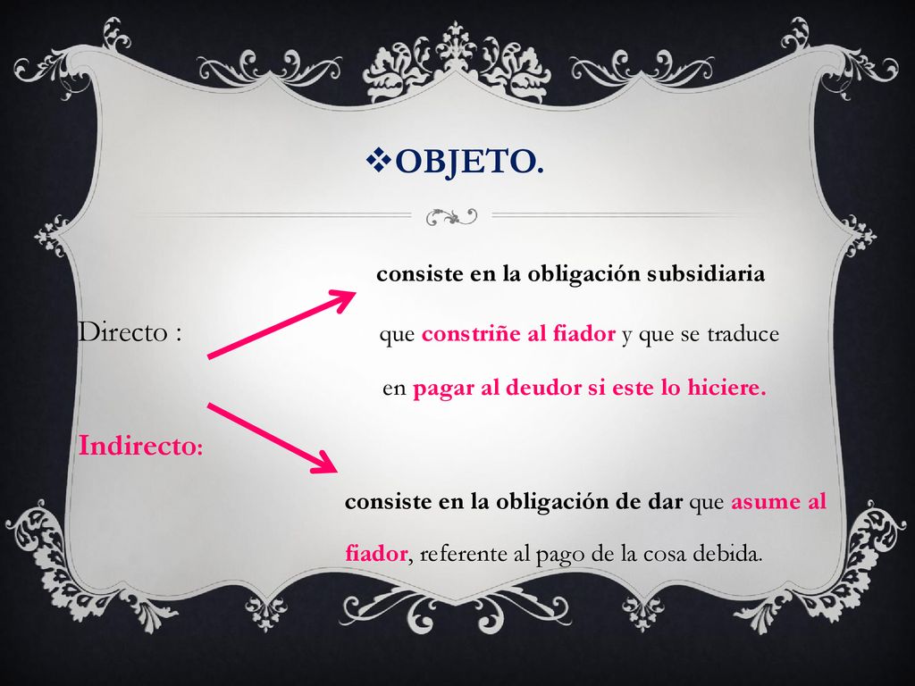 OBJETO. Directo : que constriñe al fiador y que se traduce Indirecto: