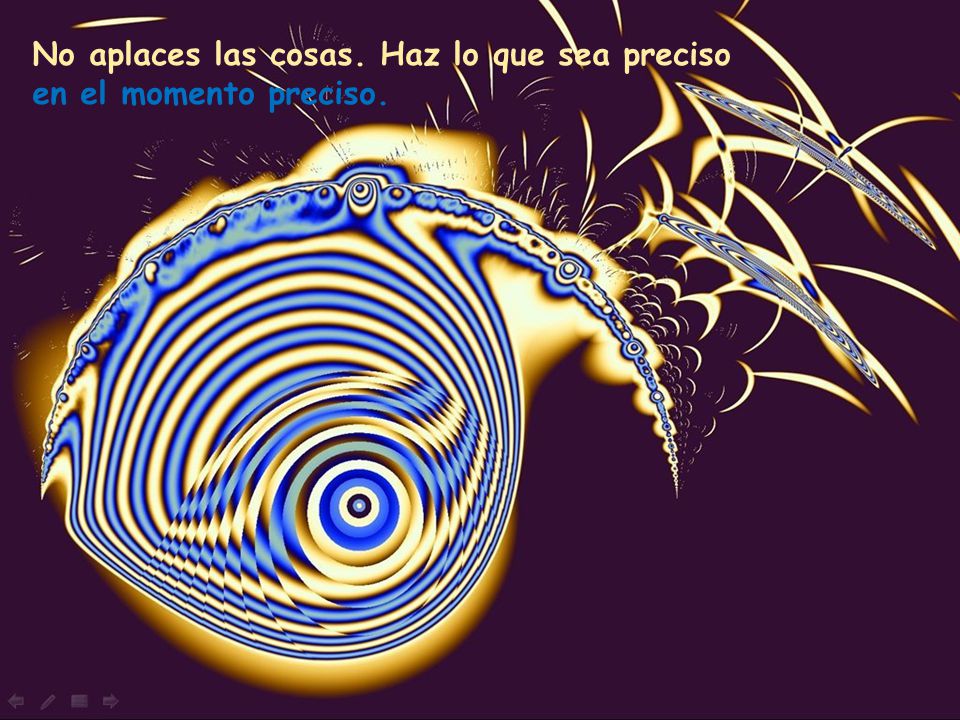 No aplaces las cosas. Haz lo que sea preciso en el momento preciso.