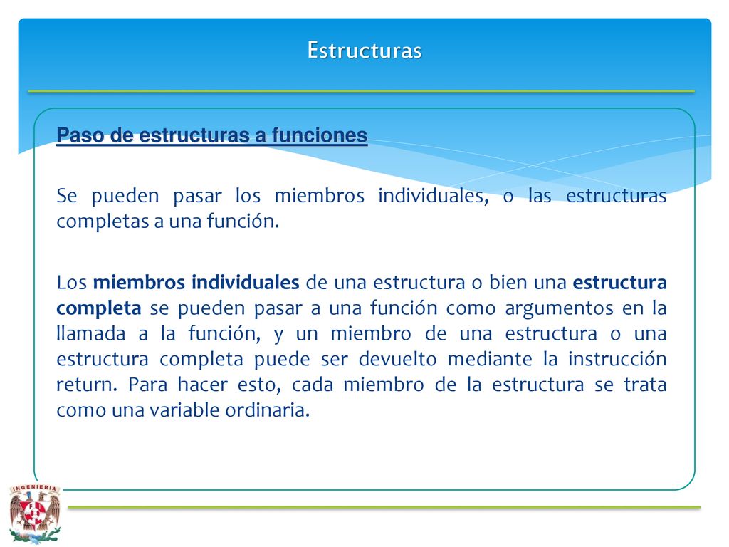 Estructuras Paso de estructuras a funciones. Se pueden pasar los miembros individuales, o las estructuras completas a una función.