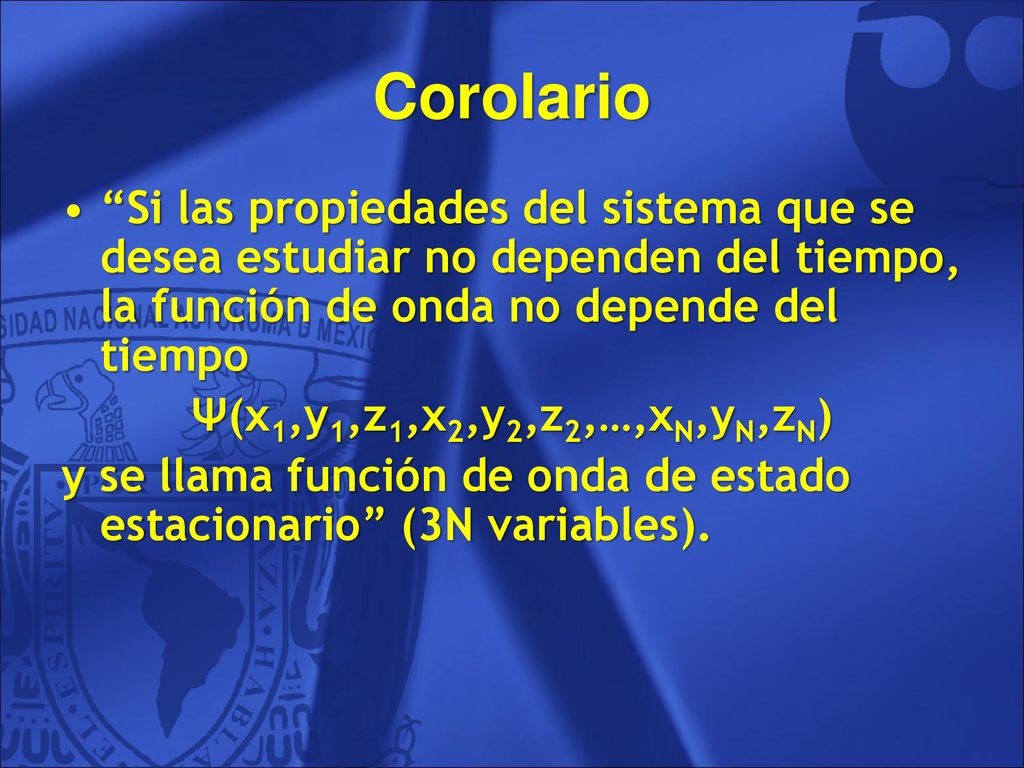 Corolario Si las propiedades del sistema que se desea estudiar no dependen del tiempo, la función de onda no depende del tiempo.