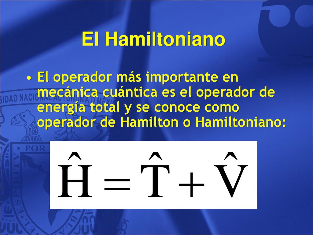 El Hamiltoniano El operador más importante en mecánica cuántica es el operador de energía total y se conoce como operador de Hamilton o Hamiltoniano:
