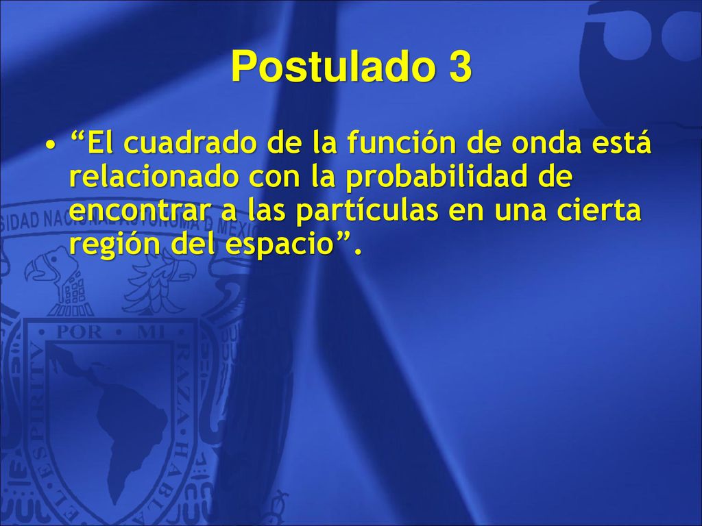 Postulado 3 El cuadrado de la función de onda está relacionado con la probabilidad de encontrar a las partículas en una cierta región del espacio .