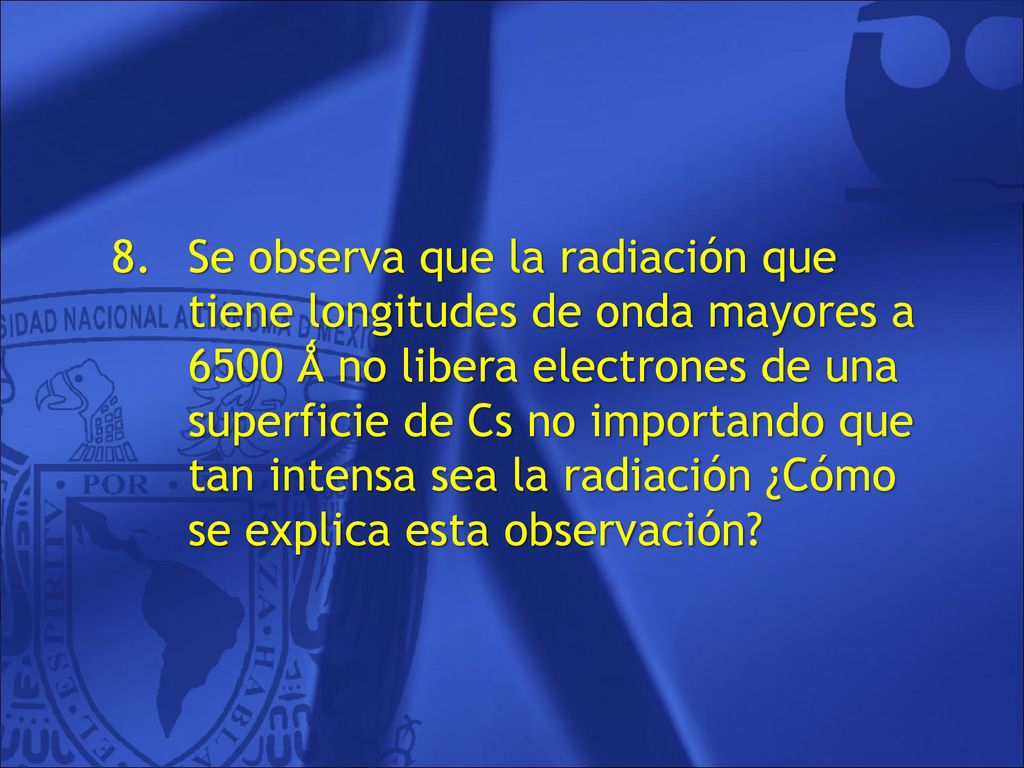 Se observa que la radiación que tiene longitudes de onda mayores a 6500 Ǻ no libera electrones de una superficie de Cs no importando que tan intensa sea la radiación ¿Cómo se explica esta observación