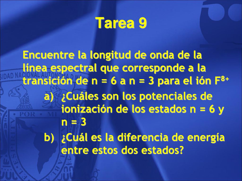 Tarea 9 Encuentre la longitud de onda de la línea espectral que corresponde a la transición de n = 6 a n = 3 para el ión F8+