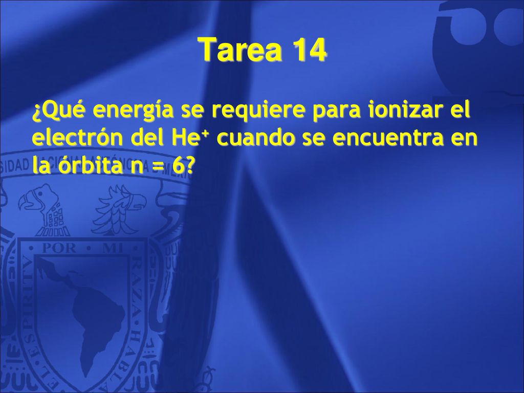 Tarea 14 ¿Qué energía se requiere para ionizar el electrón del He+ cuando se encuentra en la órbita n = 6