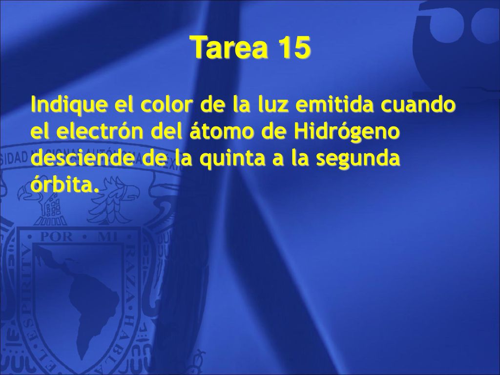Tarea 15 Indique el color de la luz emitida cuando el electrón del átomo de Hidrógeno desciende de la quinta a la segunda órbita.