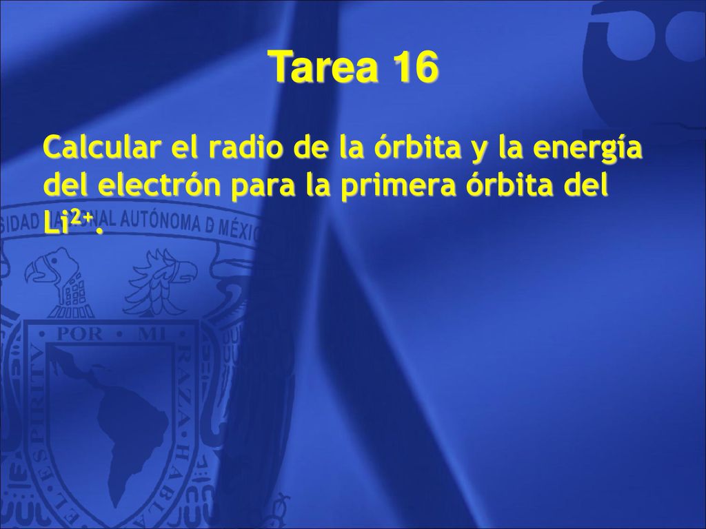 Tarea 16 Calcular el radio de la órbita y la energía del electrón para la primera órbita del Li2+.