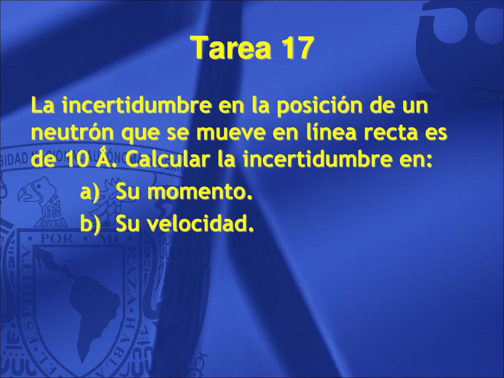 Tarea 17 La incertidumbre en la posición de un neutrón que se mueve en línea recta es de 10 Ǻ. Calcular la incertidumbre en: