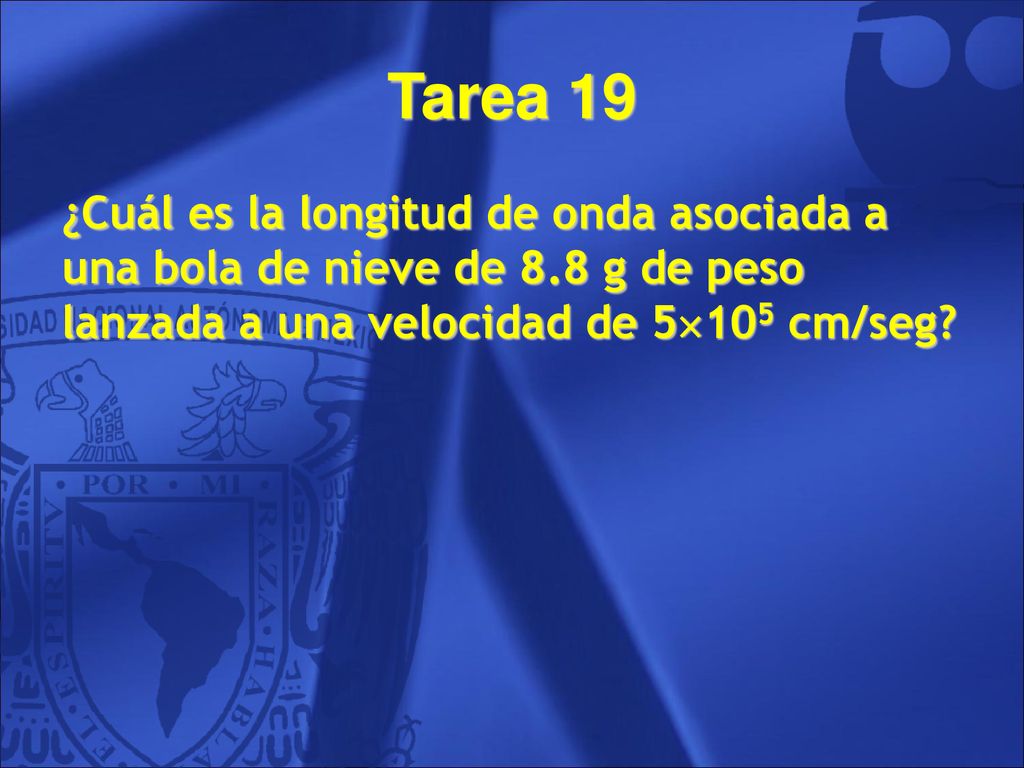 Tarea 19 ¿Cuál es la longitud de onda asociada a una bola de nieve de 8.8 g de peso lanzada a una velocidad de 5105 cm/seg