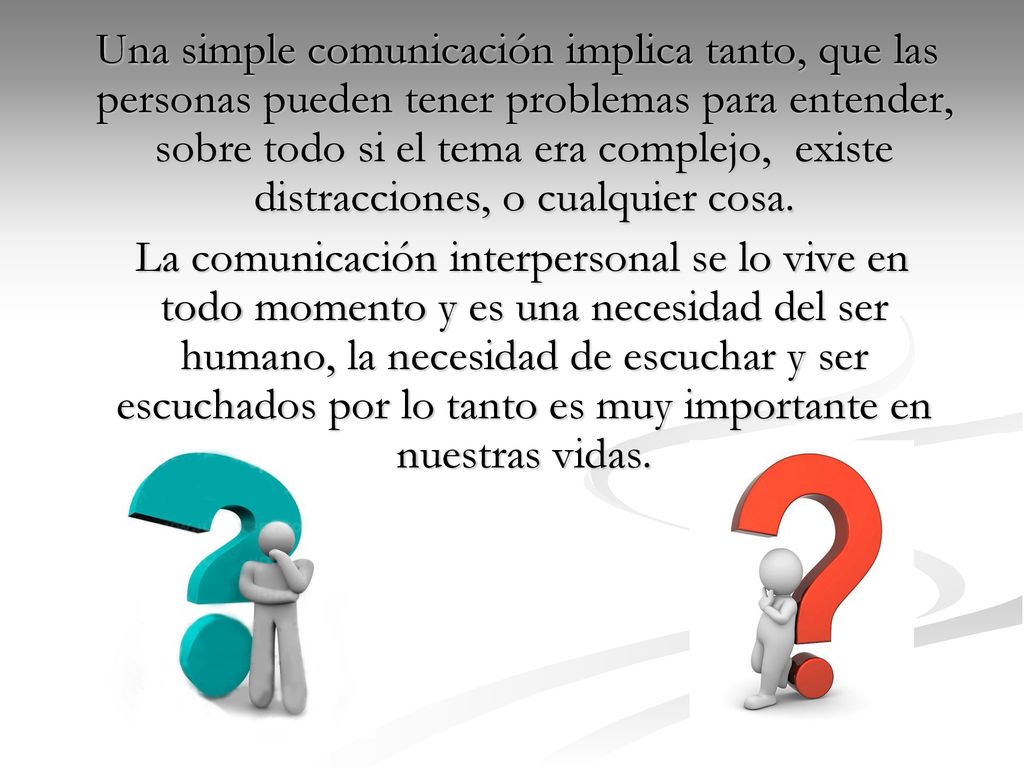 Una simple comunicación implica tanto, que las personas pueden tener problemas para entender, sobre todo si el tema era complejo, existe distracciones, o cualquier cosa.