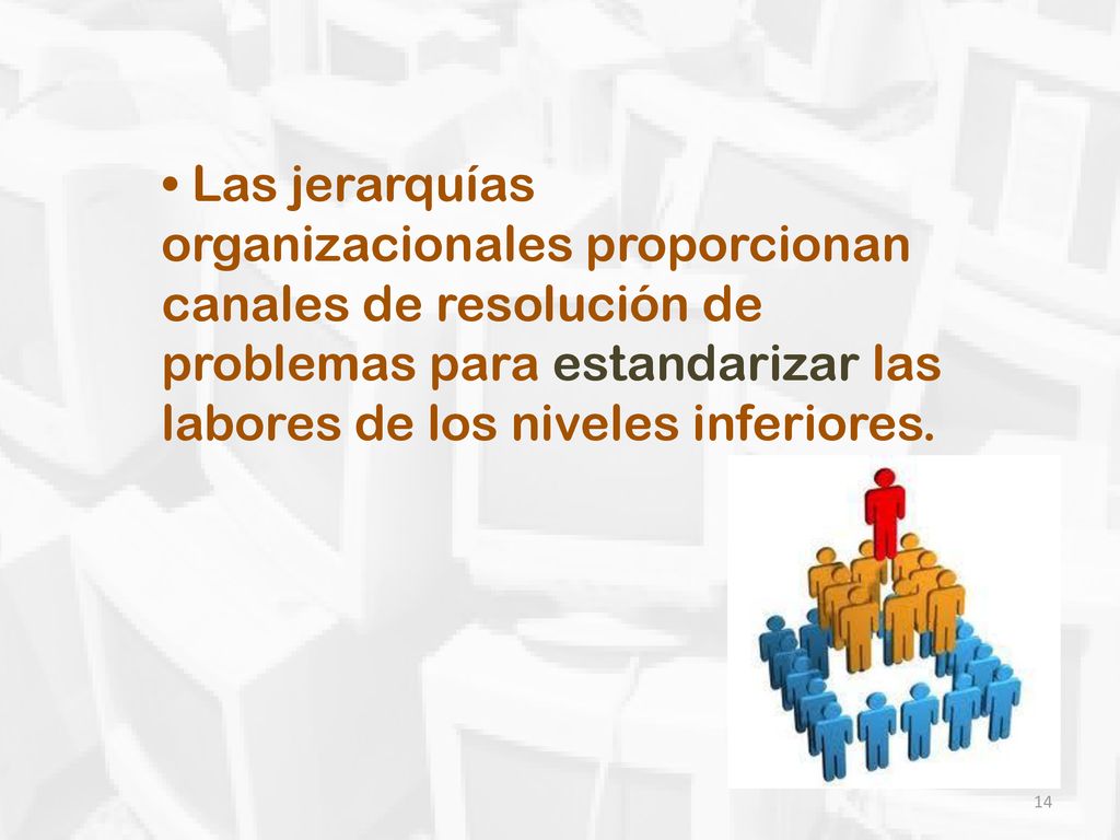 • Las jerarquías organizacionales proporcionan canales de resolución de problemas para estandarizar las labores de los niveles inferiores.