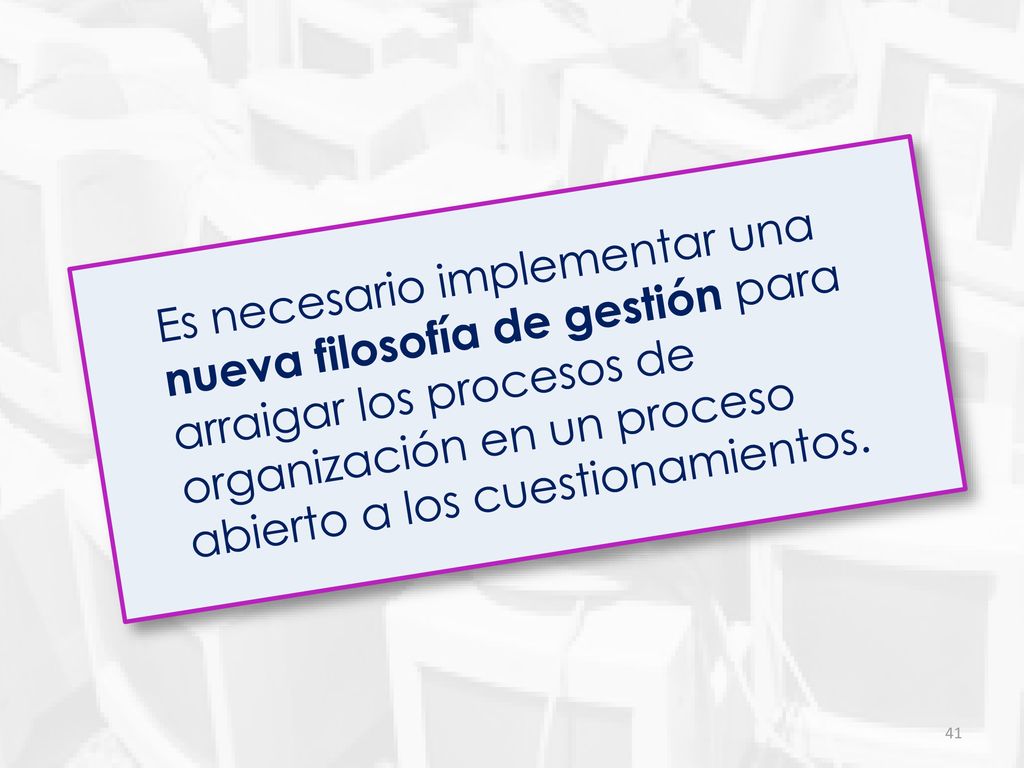 Es necesario implementar una nueva filosofía de gestión para arraigar los procesos de organización en un proceso abierto a los cuestionamientos.
