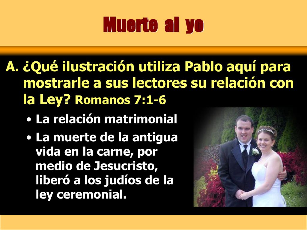 Muerte al yo ¿Qué ilustración utiliza Pablo aquí para mostrarle a sus lectores su relación con la Ley Romanos 7:1-6.