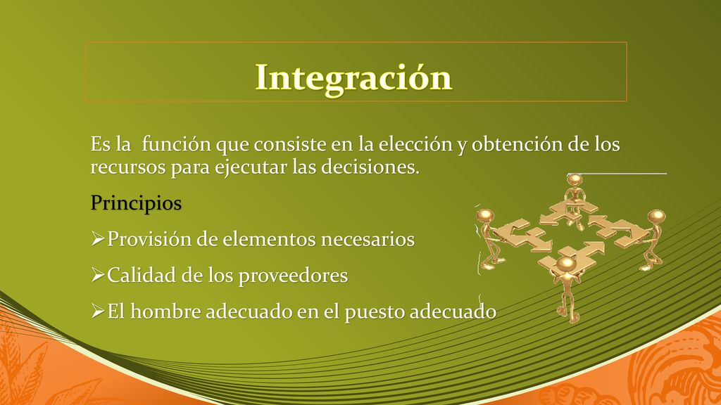 Integración Es la función que consiste en la elección y obtención de los recursos para ejecutar las decisiones.