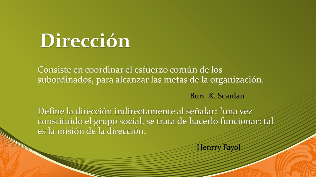 Dirección Consiste en coordinar el esfuerzo común de los subordinados, para alcanzar las metas de la organización.