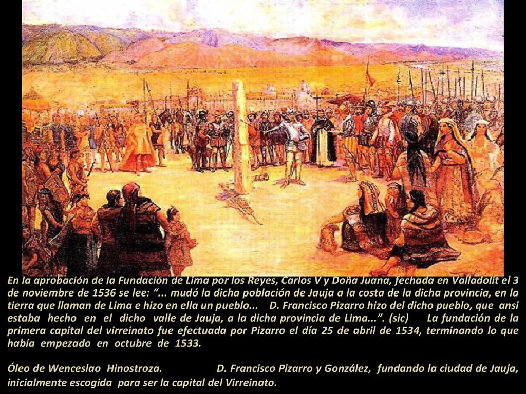 En la aprobación de la Fundación de Lima por los Reyes, Carlos V y Doña Juana, fechada en Valladolit el 3 de noviembre de 1536 se lee: ...