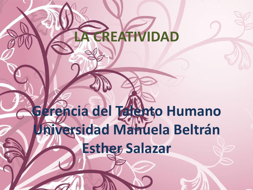 LA CREATIVIDAD Gerencia del Talento Humano Universidad Manuela Beltrán Esther Salazar