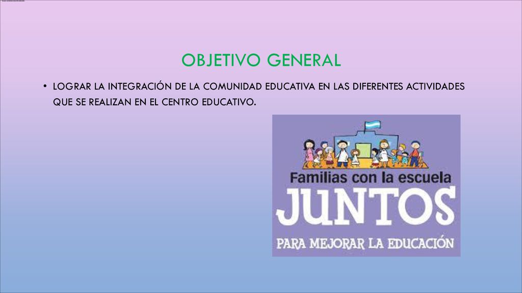 Objetivo General Lograr la integración de la comunidad educativa en las diferentes actividades que se realizan en el centro educativo.