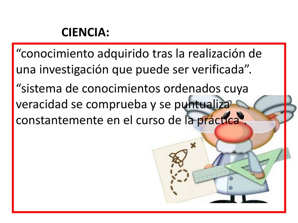 CIENCIA: conocimiento adquirido tras la realización de una investigación que puede ser verificada .