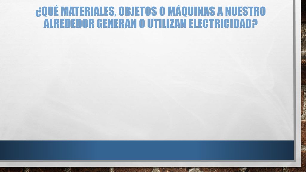 ¿Qué materiales, objetos o máquinas a nuestro alrededor generan o utilizan electricidad