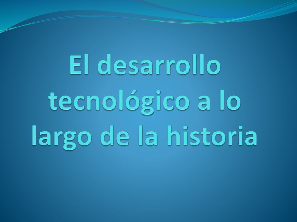 El desarrollo tecnológico a lo largo de la historia