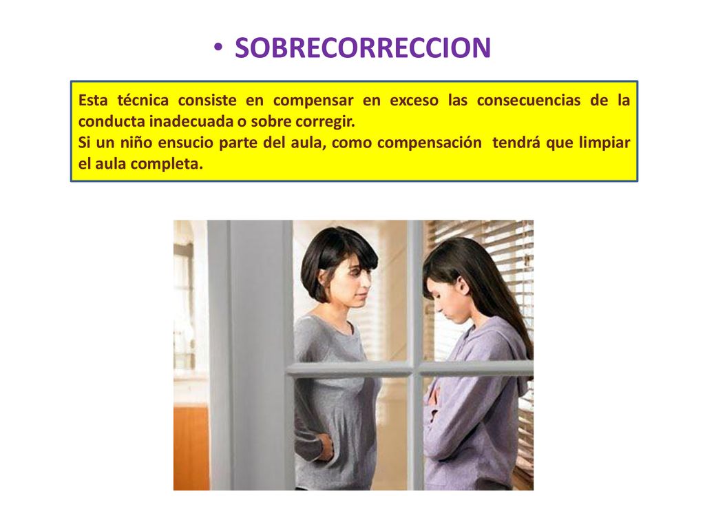 SOBRECORRECCION Esta técnica consiste en compensar en exceso las consecuencias de la conducta inadecuada o sobre corregir.