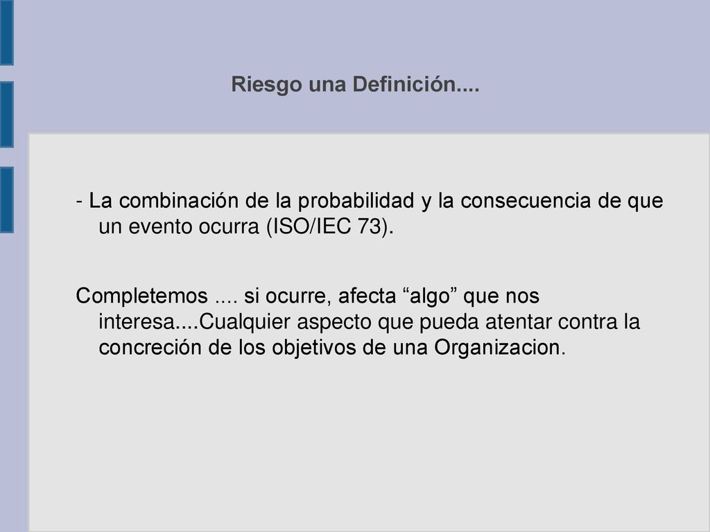 Riesgo una Definición La combinación de la probabilidad y la consecuencia de que un evento ocurra (ISO/IEC 73).
