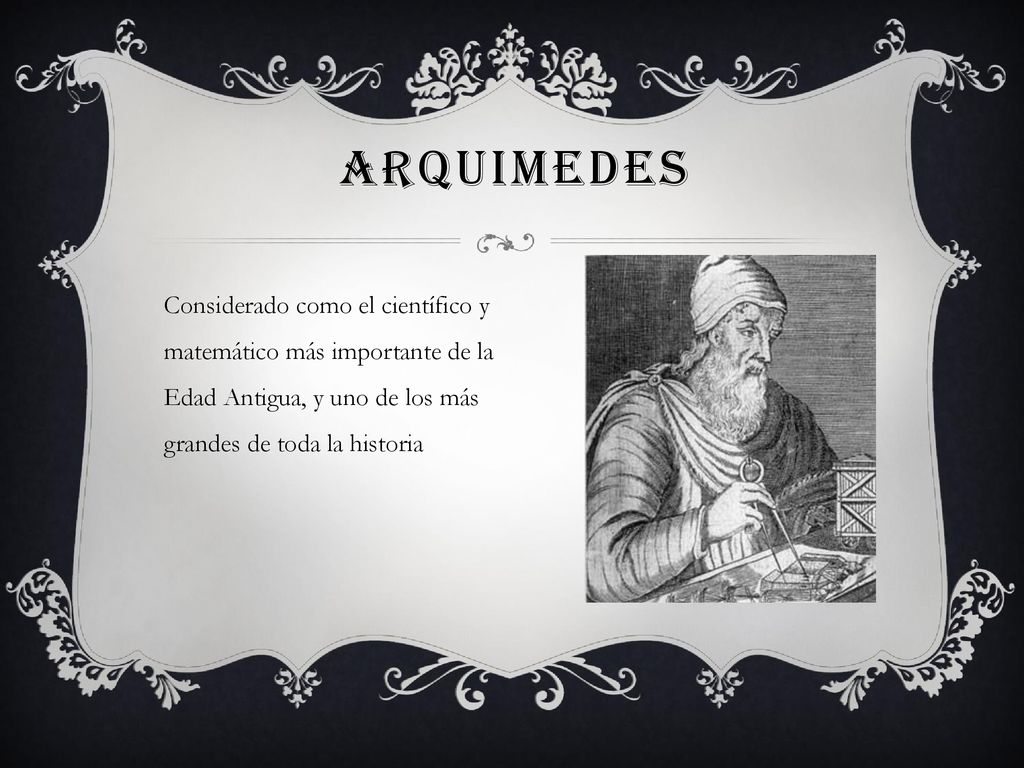 ARQUIMEDES Considerado como el científico y matemático más importante de la Edad Antigua, y uno de los más grandes de toda la historia.