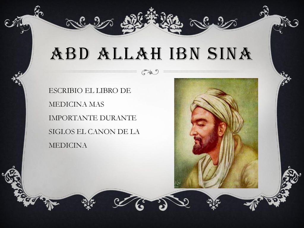ABD ALLAH IBN SINA ESCRIBIO EL LIBRO DE MEDICINA MAS IMPORTANTE DURANTE SIGLOS EL CANON DE LA MEDICINA.