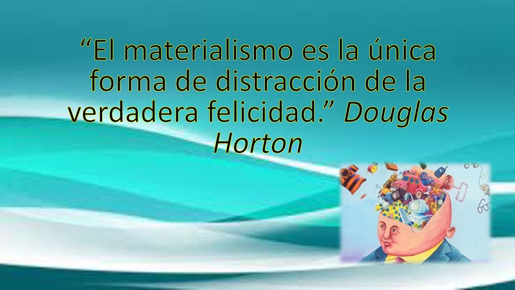 El materialismo es la única forma de distracción de la verdadera felicidad. Douglas Horton