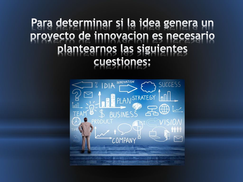 Para determinar si la idea genera un proyecto de innovacion es necesario plantearnos las siguientes cuestiones: