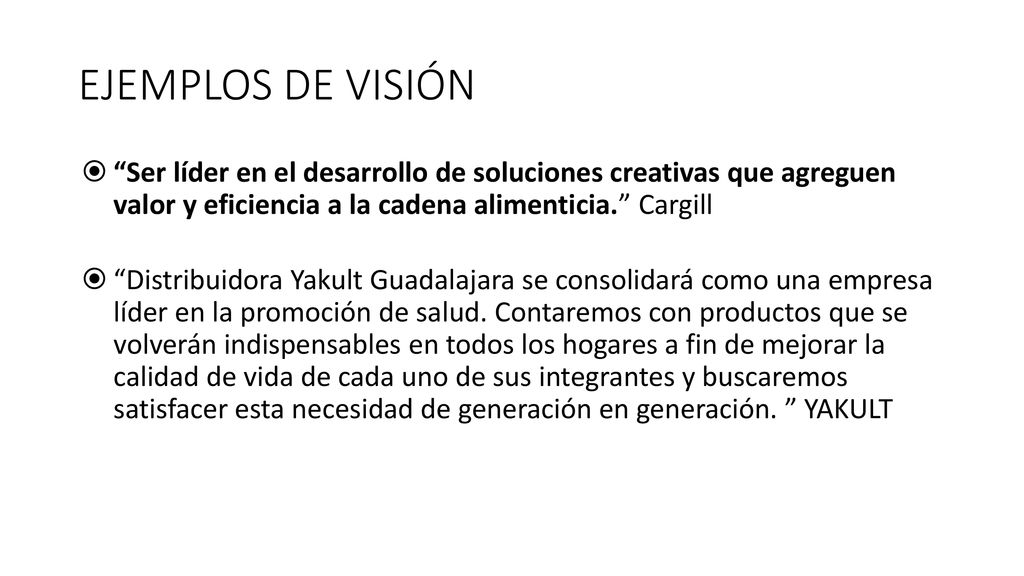 EJEMPLOS DE VISIÓN Ser líder en el desarrollo de soluciones creativas que agreguen valor y eficiencia a la cadena alimenticia. Cargill.
