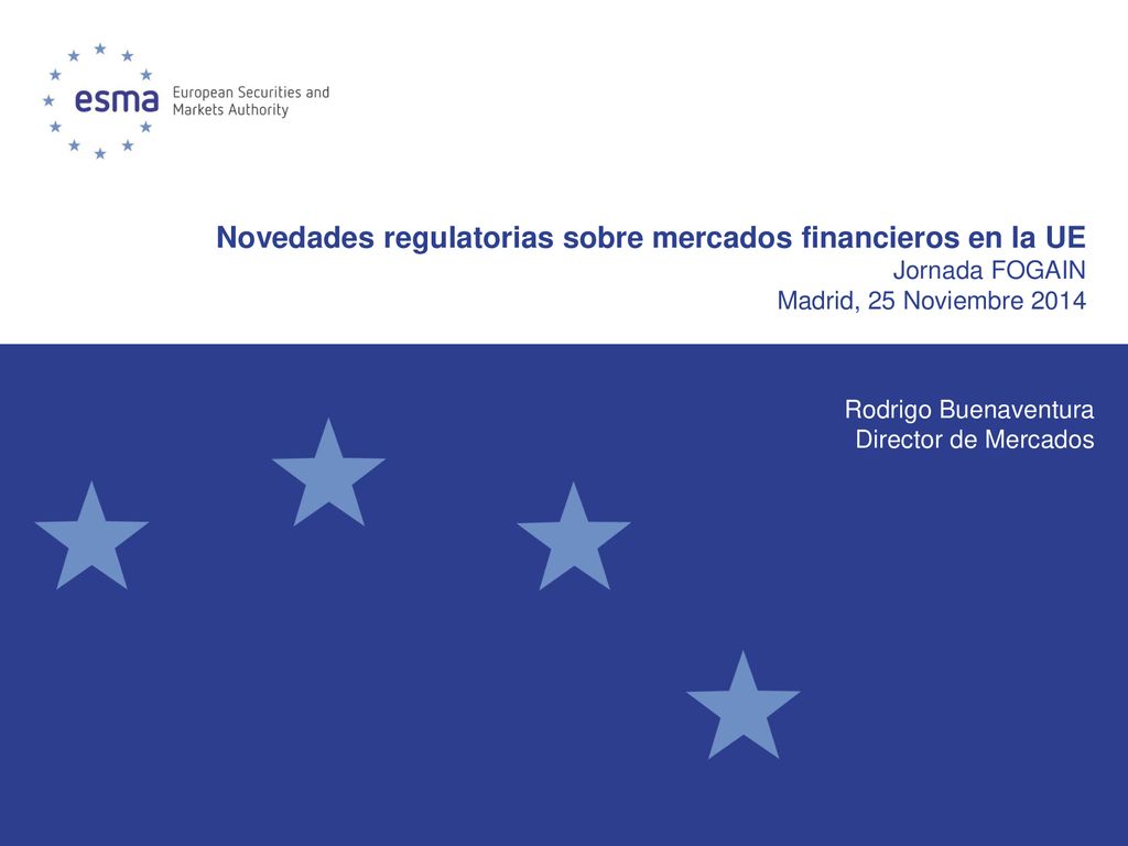 Novedades regulatorias sobre mercados financieros en la UE Jornada FOGAIN Madrid, 25 Noviembre 2014