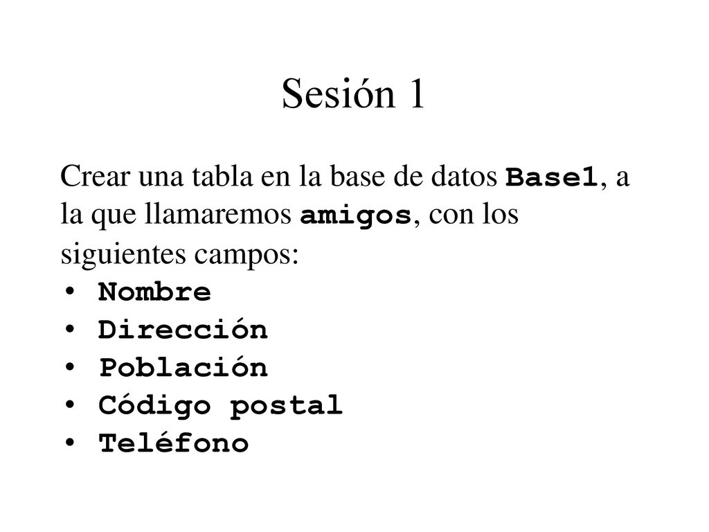 Sesión 1 Crear una tabla en la base de datos Base1, a la que llamaremos amigos, con los siguientes campos: