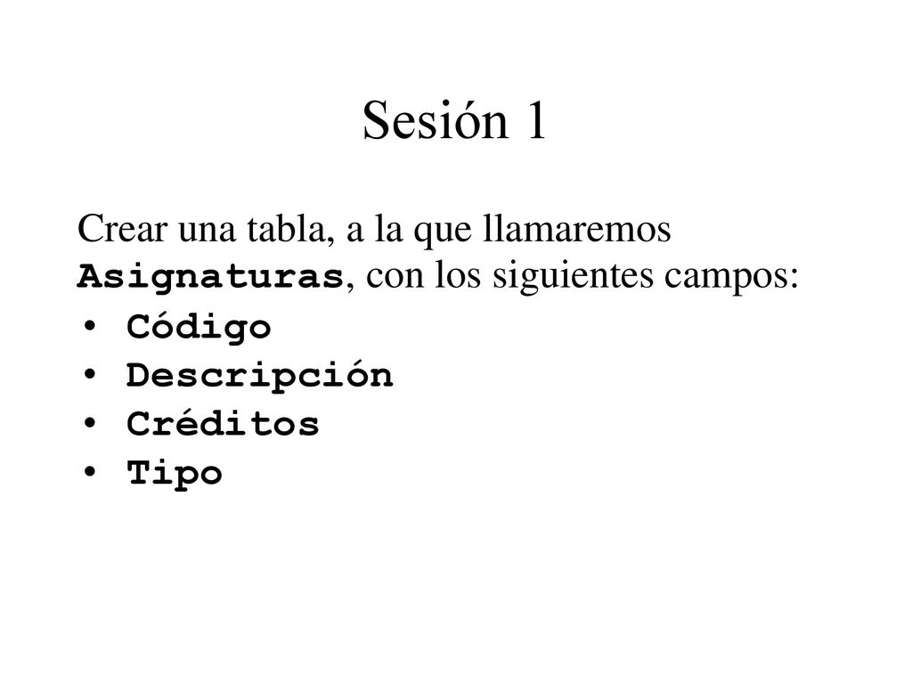 Sesión 1 Crear una tabla, a la que llamaremos Asignaturas, con los siguientes campos: Código. Descripción.