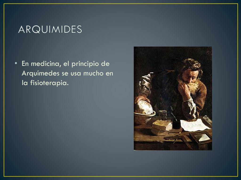 ARQUIMIDES En medicina, el principio de Arquímedes se usa mucho en la fisioterapia.
