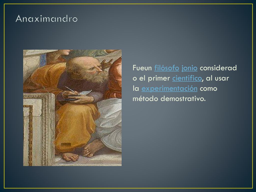 Anaximandro Fueun filósofo jonio considerado el primer científico, al usar la experimentación como método demostrativo.