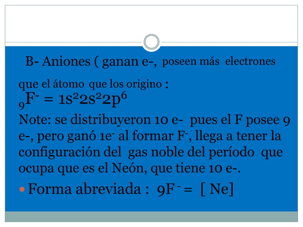 B- Aniones ( ganan e-, poseen más electrones que el átomo que los origino : 9F- = 1s22s22p6