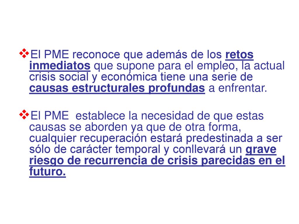El PME reconoce que además de los retos inmediatos que supone para el empleo, la actual crisis social y económica tiene una serie de causas estructurales profundas a enfrentar.