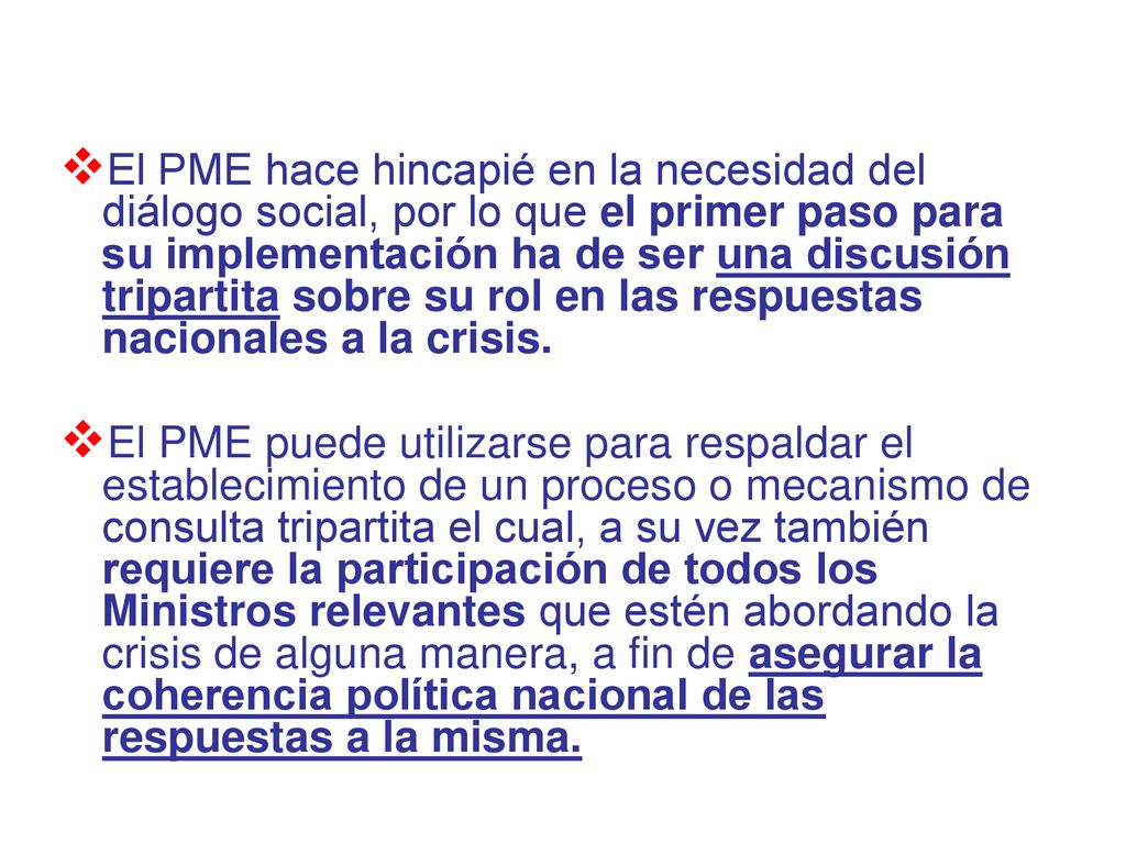 El PME hace hincapié en la necesidad del diálogo social, por lo que el primer paso para su implementación ha de ser una discusión tripartita sobre su rol en las respuestas nacionales a la crisis.