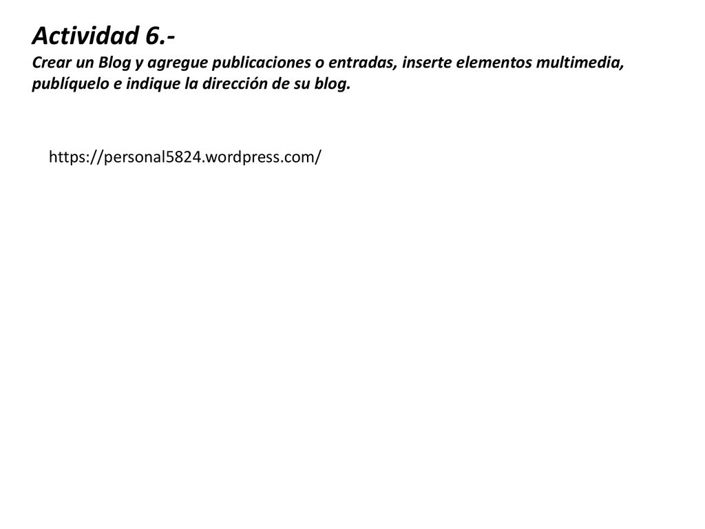 Actividad 6.- Crear un Blog y agregue publicaciones o entradas, inserte elementos multimedia, publíquelo e indique la dirección de su blog.