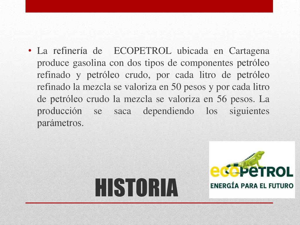 La refinería de ECOPETROL ubicada en Cartagena produce gasolina con dos tipos de componentes petróleo refinado y petróleo crudo, por cada litro de petróleo refinado la mezcla se valoriza en 50 pesos y por cada litro de petróleo crudo la mezcla se valoriza en 56 pesos. La producción se saca dependiendo los siguientes parámetros.