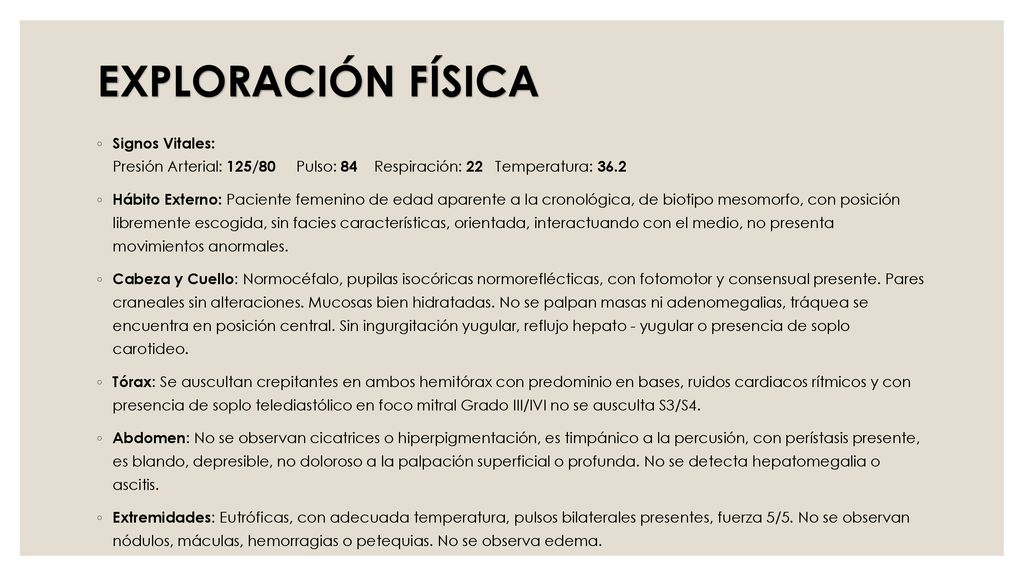 EXPLORACIÓN FÍSICA Signos Vitales: Presión Arterial: 125/80 Pulso: 84 Respiración: 22 Temperatura: