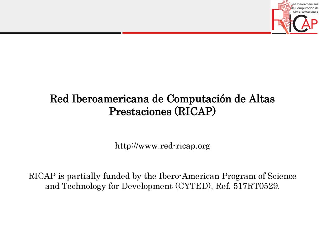 Red Iberoamericana de Computación de Altas Prestaciones (RICAP)   RICAP is partially funded by the Ibero-American Program of Science and Technology for Development (CYTED), Ref.