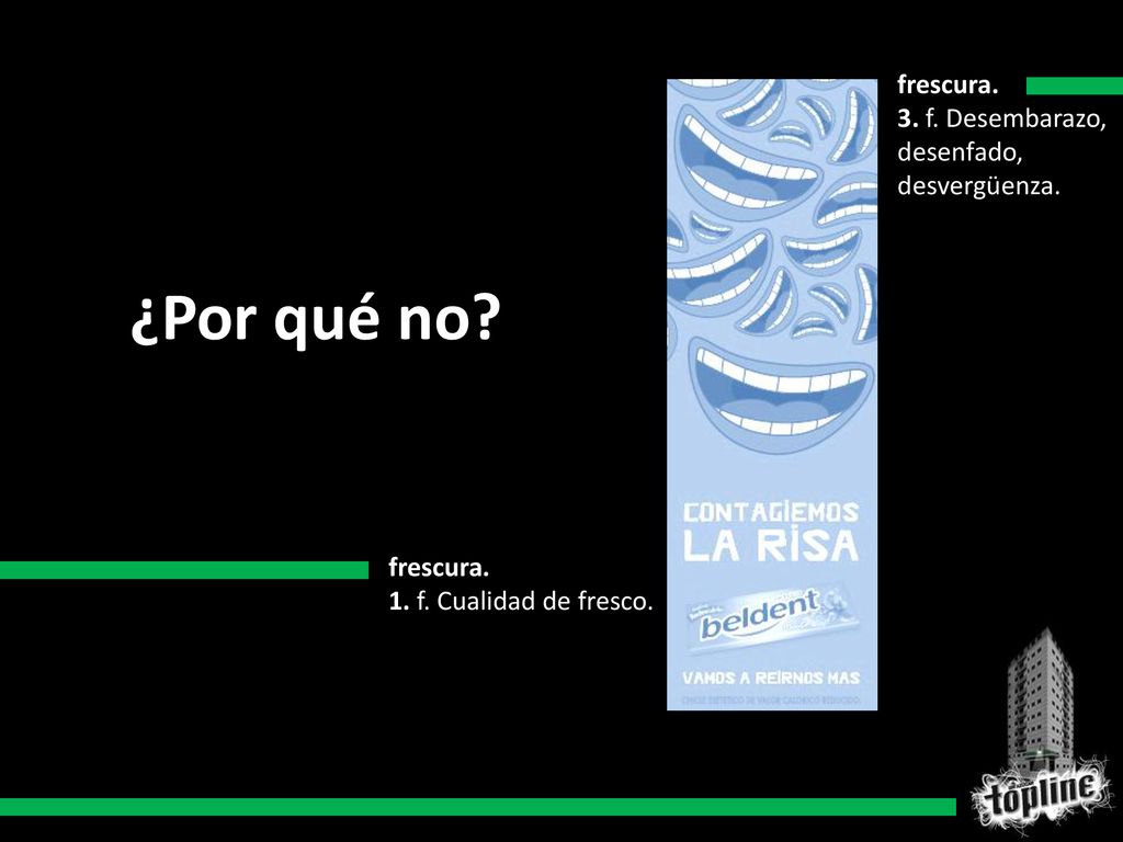 ¿Por qué no frescura. 3. f. Desembarazo, desenfado, desvergüenza.