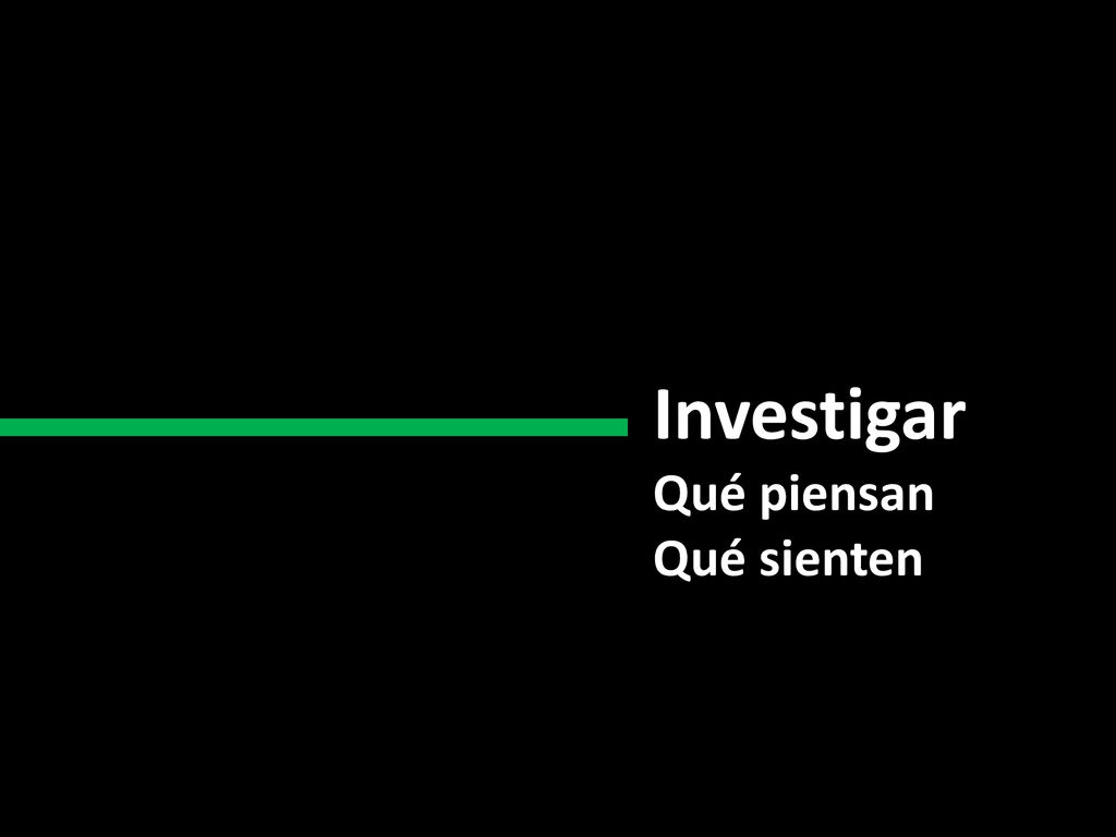 Investigar Qué piensan Qué sienten Qué creen Qué dicen Qué hacen