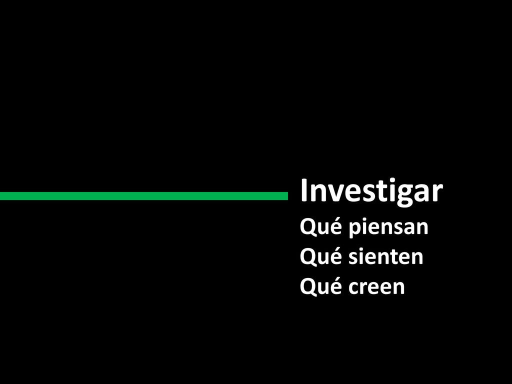 Investigar Qué piensan Qué sienten Qué creen Qué dicen Qué hacen