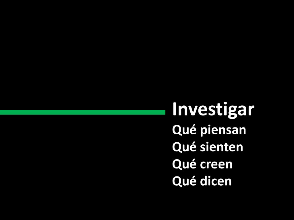 Investigar Qué piensan Qué sienten Qué creen Qué dicen Qué hacen